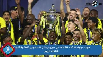 موعد مباراة الاتحاد القادمة في دوري روشن السعودي 2025 والقنوات الناقلة اليوم